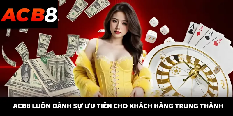 ACB8 25 ACB8 luôn dành sự ưu tiên cho khách hàng trung thành