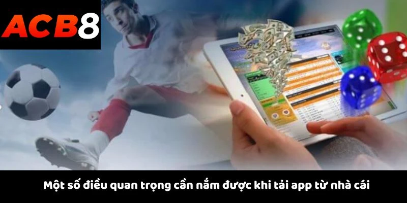 Tải App 3 Một số điều quan trọng cần nắm được khi tải app từ nhà cái